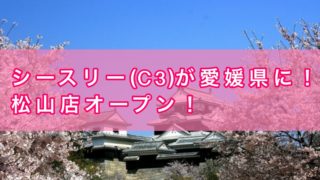 シースリー(C3)がついに愛媛県に！松山店オープン！予約はこちら！