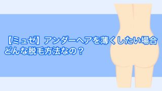 【ミュゼ】アンダーヘアを薄くしたい場合どんな脱毛方法なの？